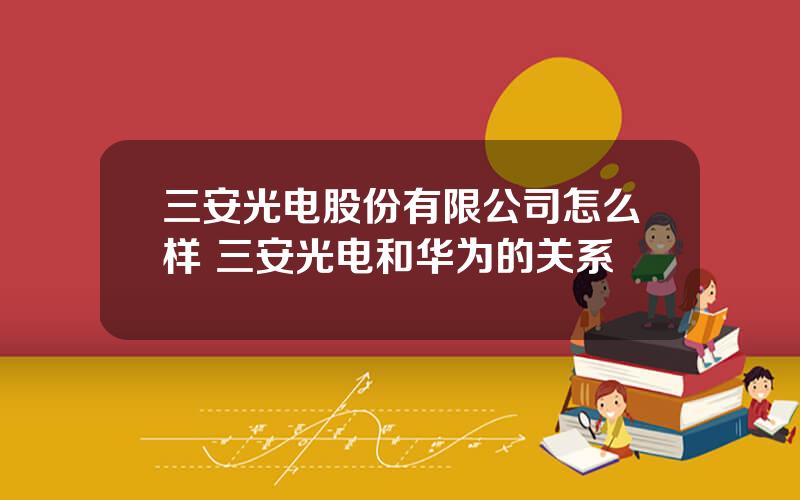 三安光电股份有限公司怎么样 三安光电和华为的关系